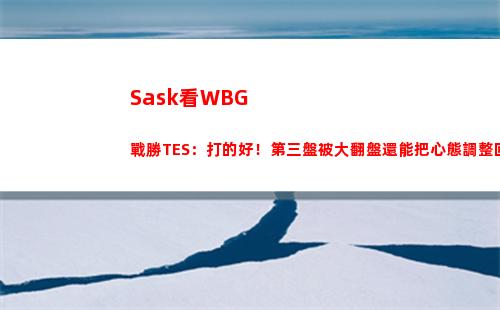 Sask看WBG戰勝TES：打的好！第三盤被大翻盤還能把心態調整回來！